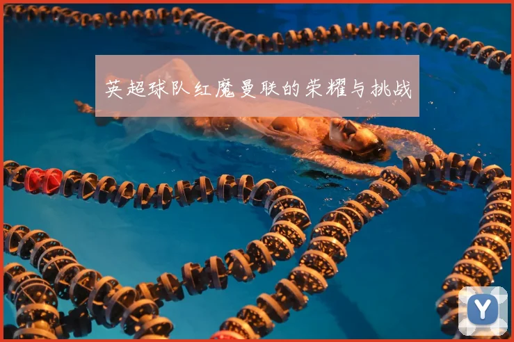 英超球队红魔曼联的荣耀与挑战