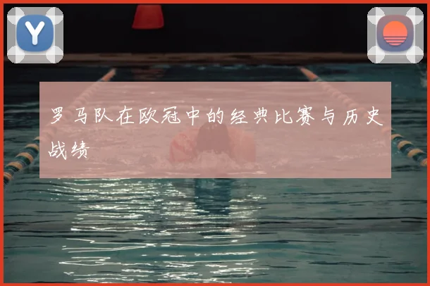 罗马队在欧冠中的经典比赛与历史战绩